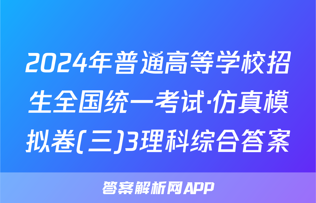 2024年普通高等学校招生全国统一考试·仿真模拟卷(三)3理科综合答案