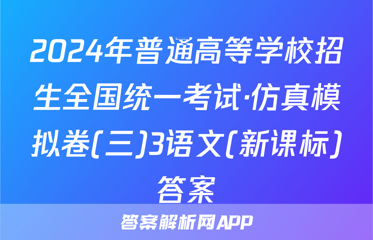 2024年普通高等学校招生全国统一考试·仿真模拟卷(三)3语文(新课标)答案