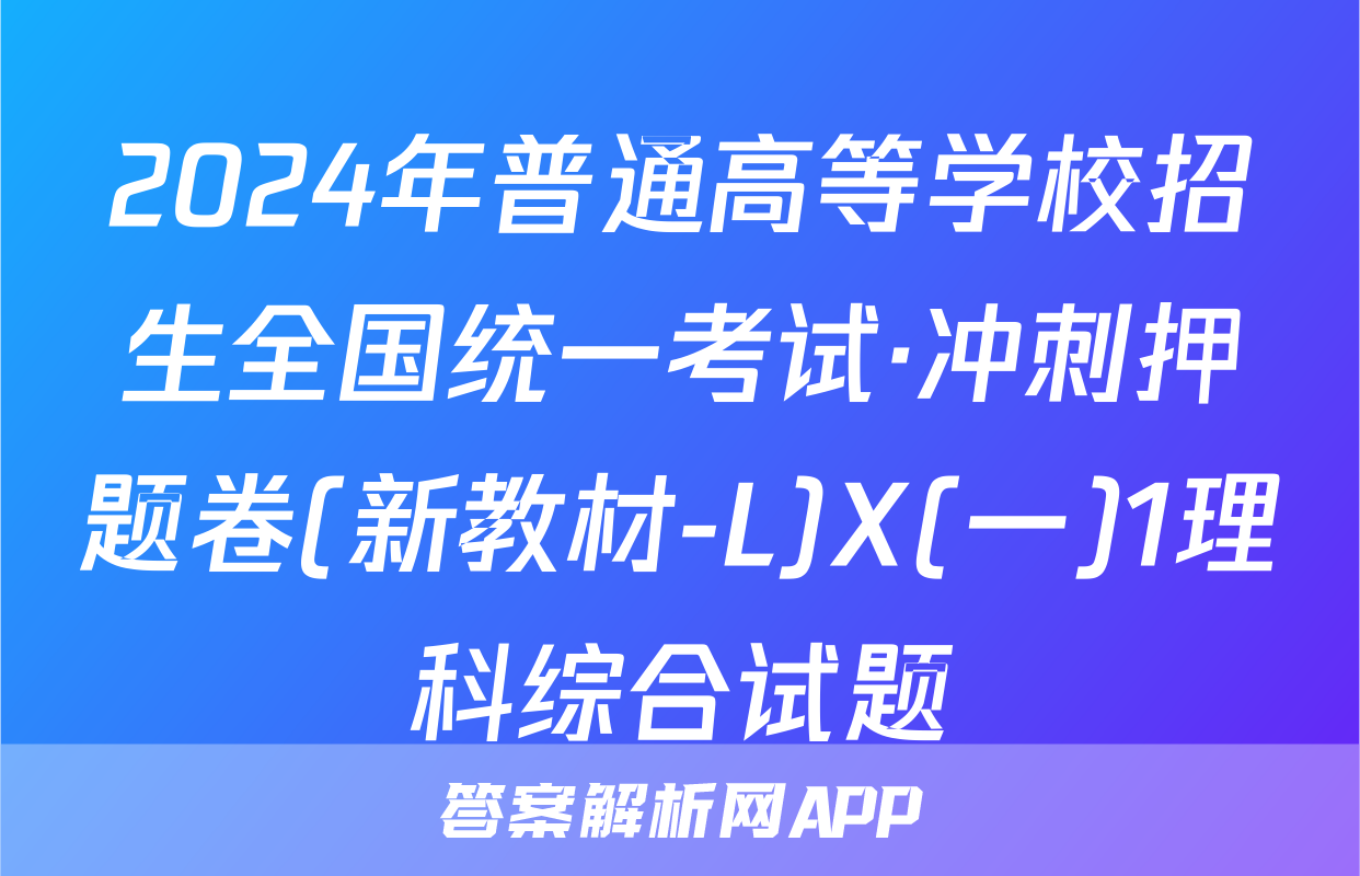 2024年普通高等学校招生全国统一考试·冲刺押题卷(新教材-L)X(一)1理科综合试题