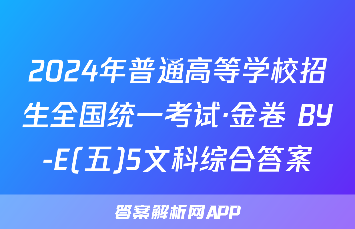 2024年普通高等学校招生全国统一考试·金卷 BY-E(五)5文科综合答案
