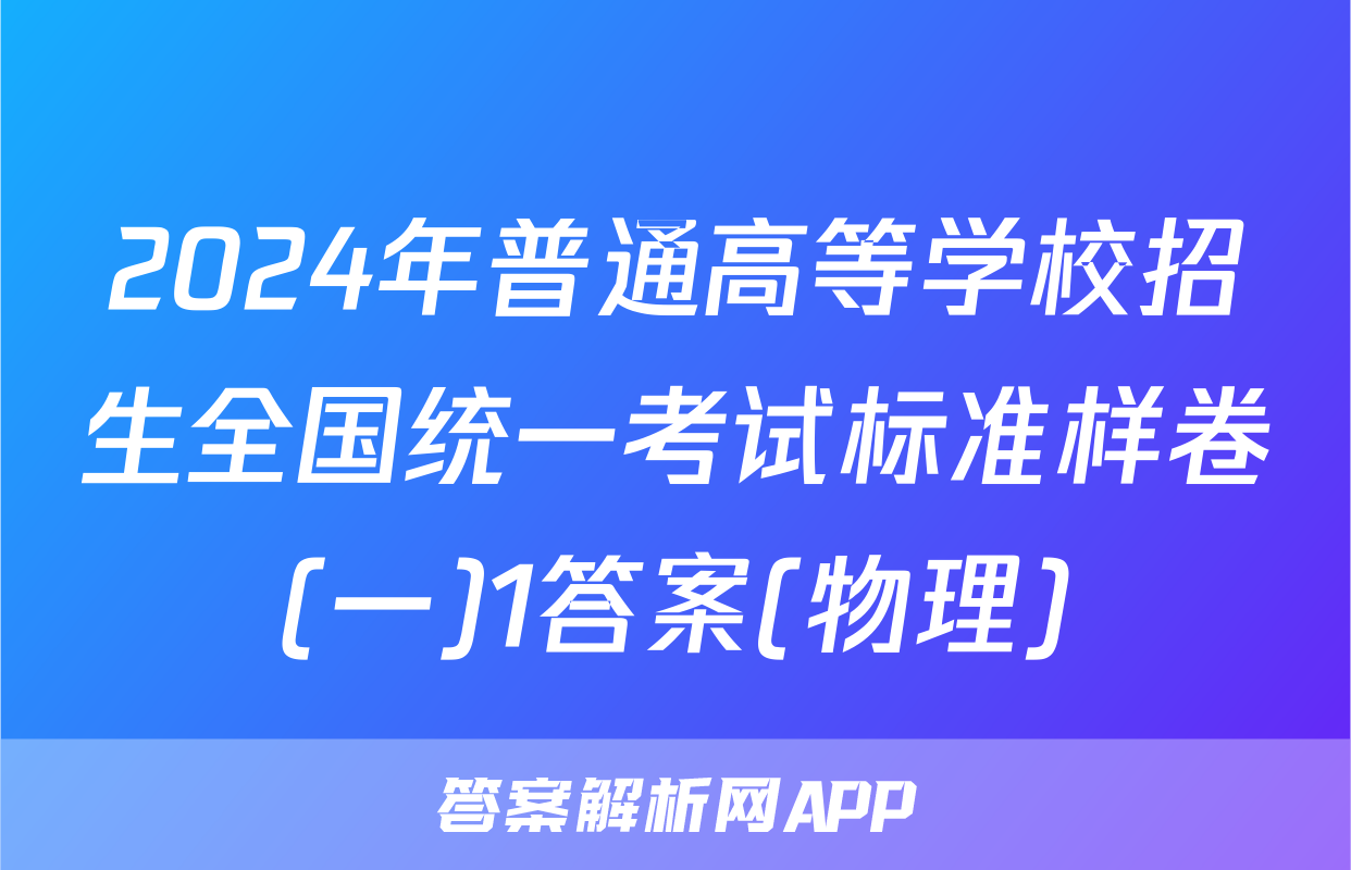 2024年普通高等学校招生全国统一考试标准样卷(一)1答案(物理)