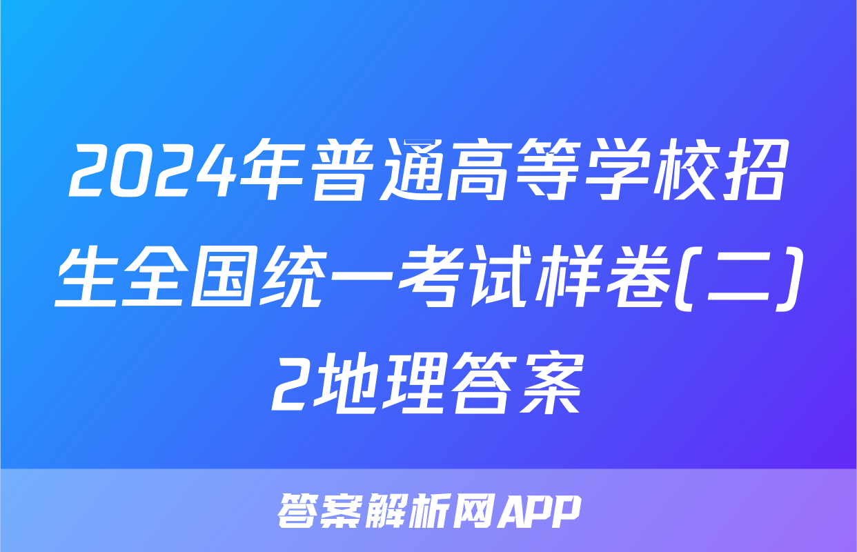 2024年普通高等学校招生全国统一考试样卷(二)2地理答案
