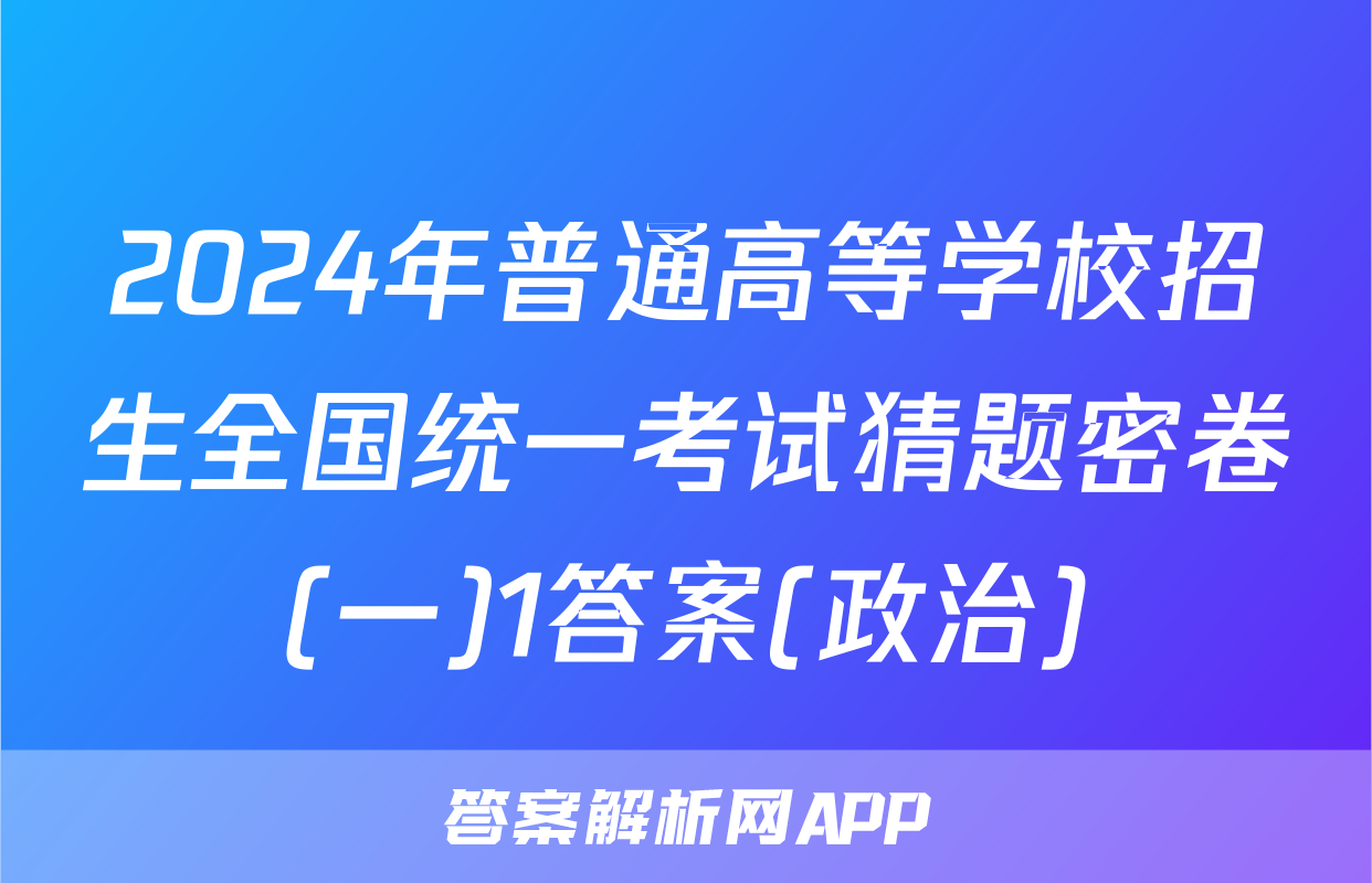 2024年普通高等学校招生全国统一考试猜题密卷(一)1答案(政治)