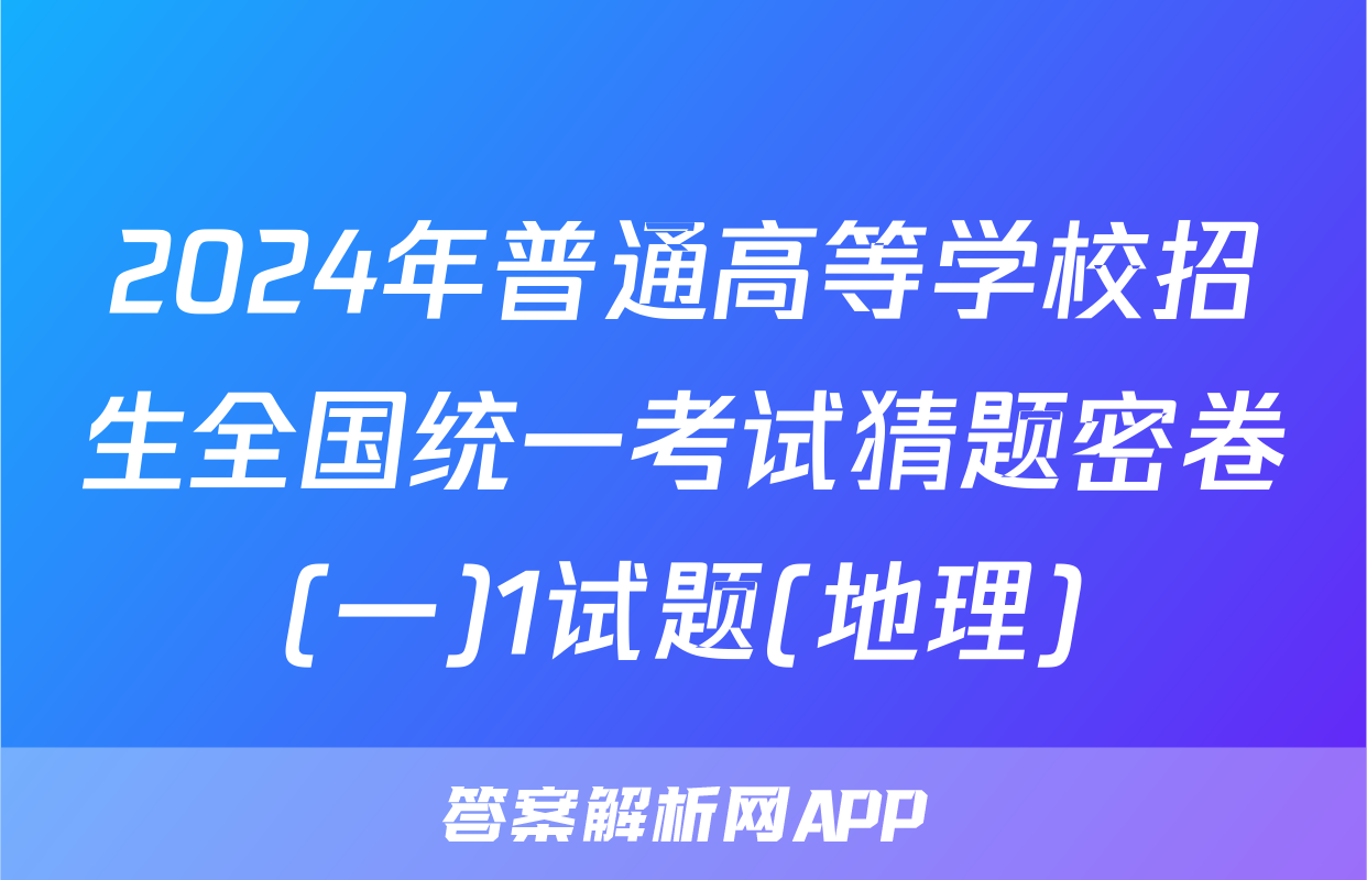 2024年普通高等学校招生全国统一考试猜题密卷(一)1试题(地理)