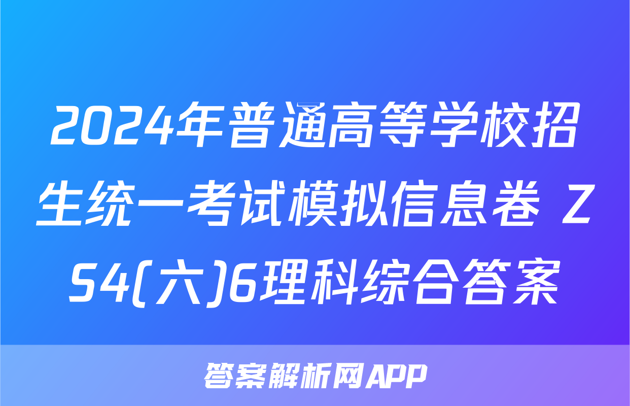 2024年普通高等学校招生统一考试模拟信息卷 ZS4(六)6理科综合答案