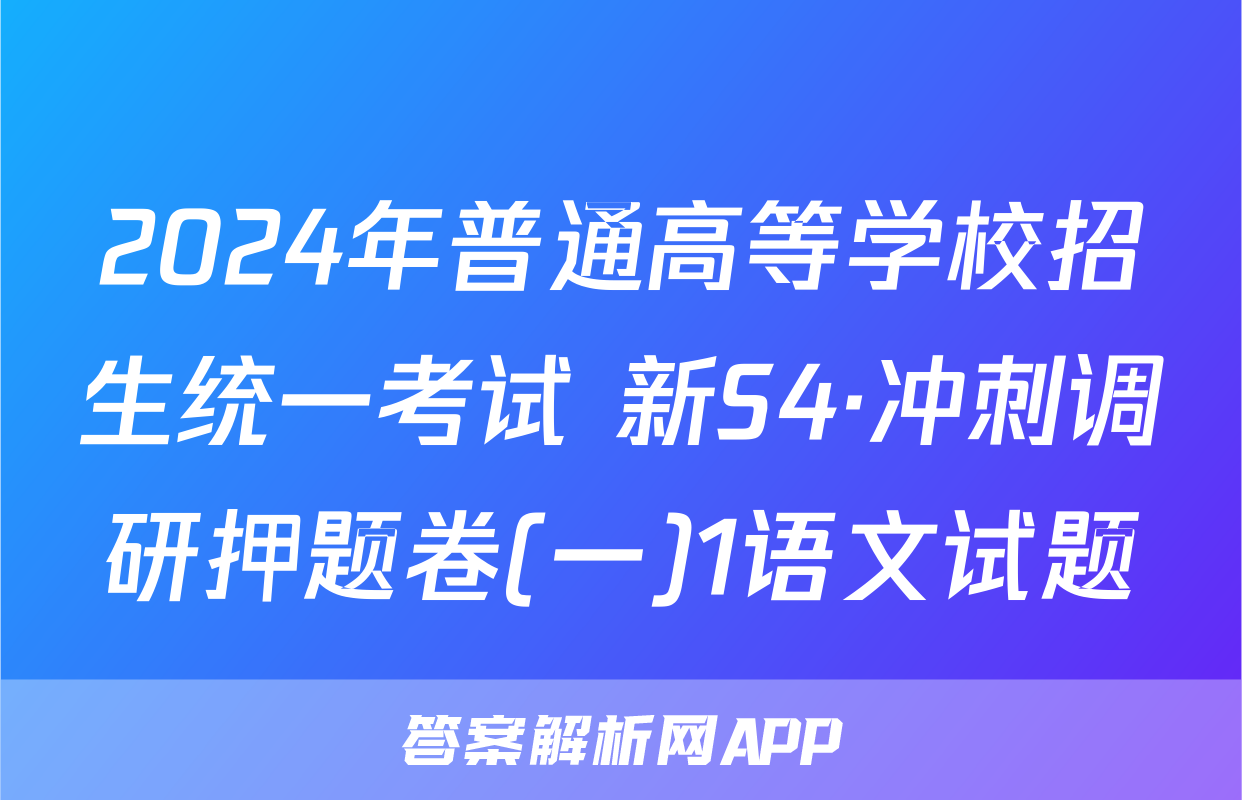 2024年普通高等学校招生统一考试 新S4·冲刺调研押题卷(一)1语文试题