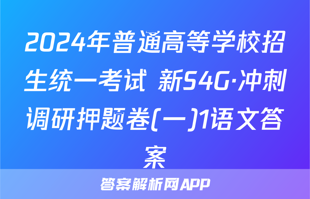 2024年普通高等学校招生统一考试 新S4G·冲刺调研押题卷(一)1语文答案