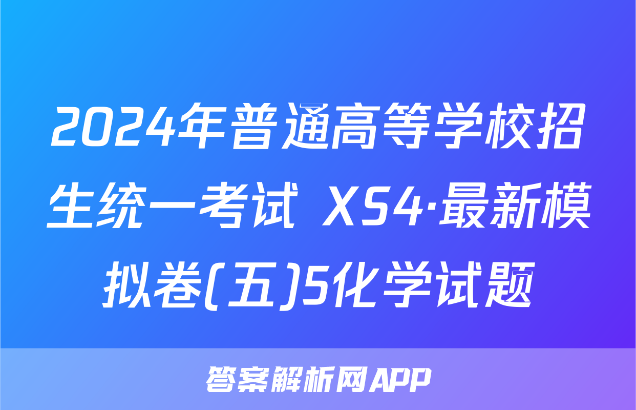 2024年普通高等学校招生统一考试 XS4·最新模拟卷(五)5化学试题