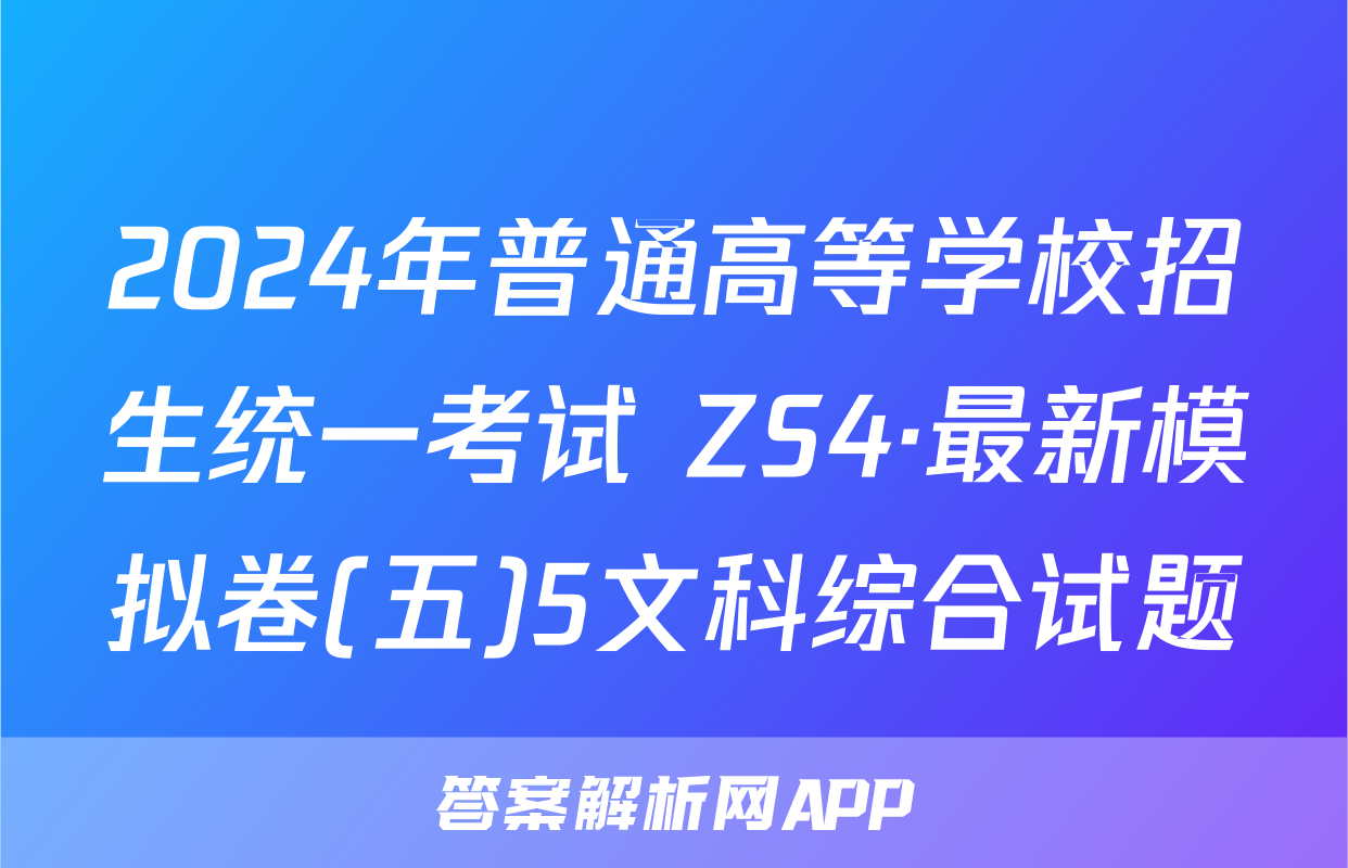 2024年普通高等学校招生统一考试 ZS4·最新模拟卷(五)5文科综合试题