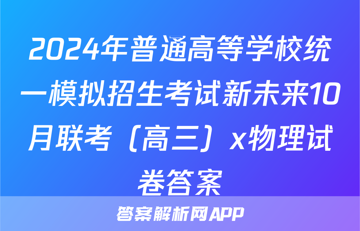 2024年普通高等学校统一模拟招生考试新未来10月联考（高三）x物理试卷答案