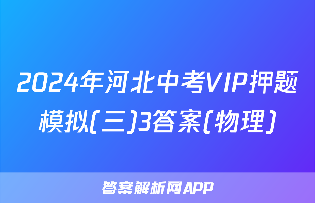 2024年河北中考VIP押题模拟(三)3答案(物理)