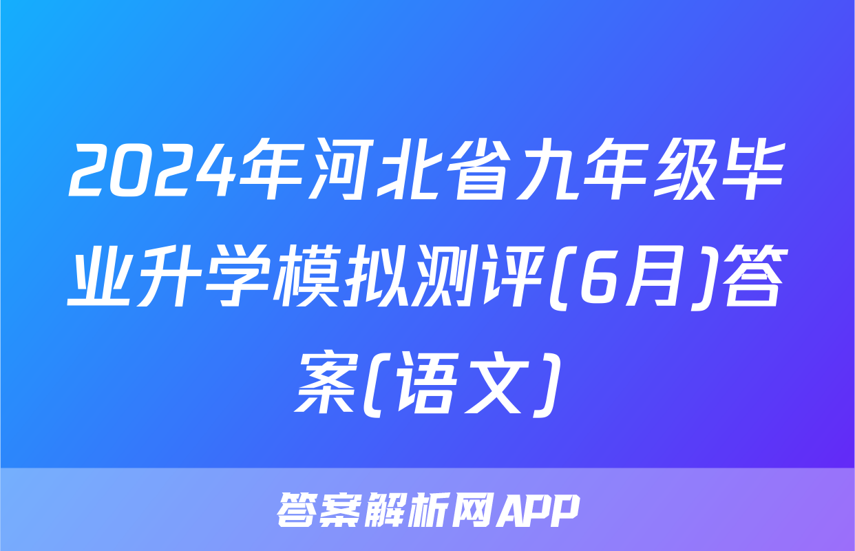 2024年河北省九年级毕业升学模拟测评(6月)答案(语文)