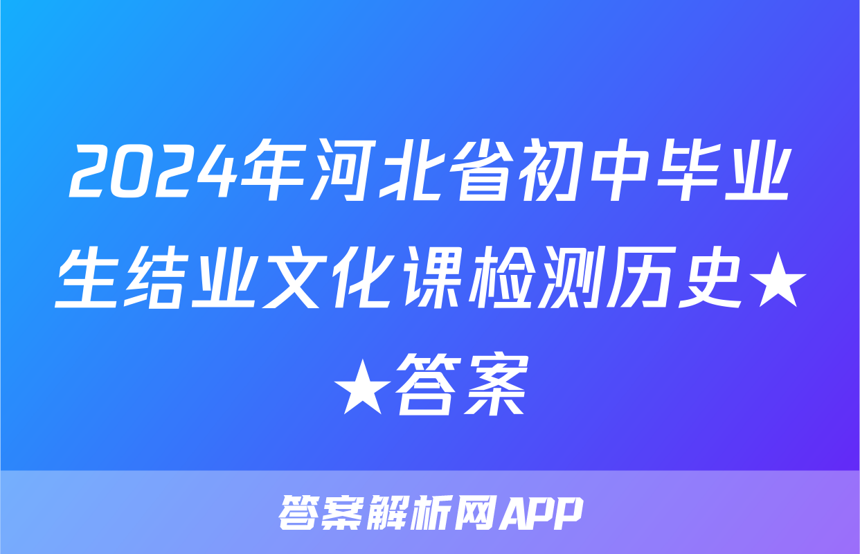 2024年河北省初中毕业生结业文化课检测历史★★答案