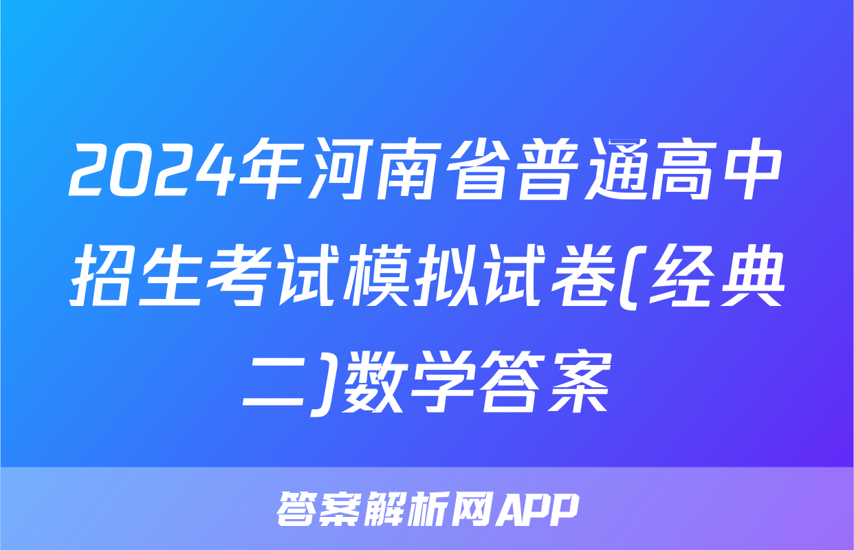 2024年河南省普通高中招生考试模拟试卷(经典二)数学答案