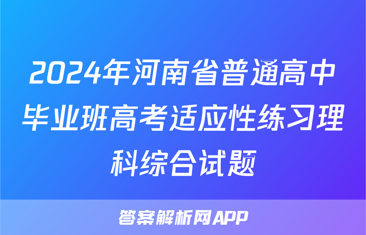 2024年河南省普通高中毕业班高考适应性练习理科综合试题