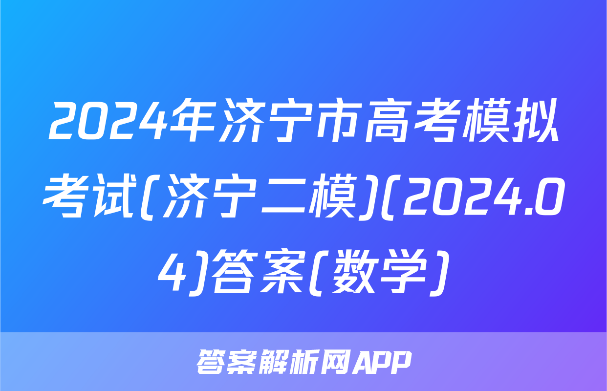 2024年济宁市高考模拟考试(济宁二模)(2024.04)答案(数学)