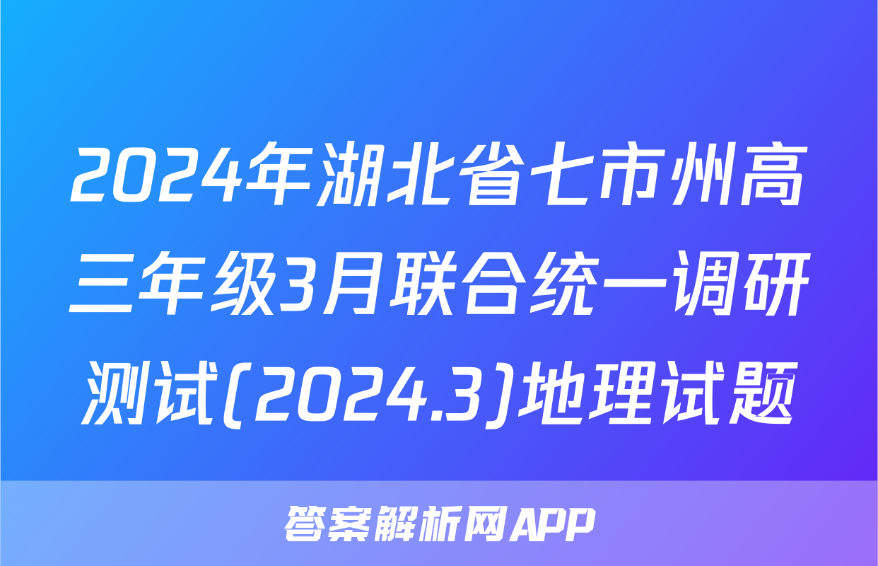2024年湖北省七市州高三年级3月联合统一调研测试(2024.3)地理试题