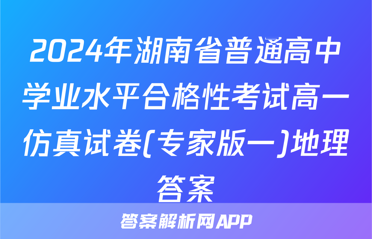 2024年湖南省普通高中学业水平合格性考试高一仿真试卷(专家版一)地理答案