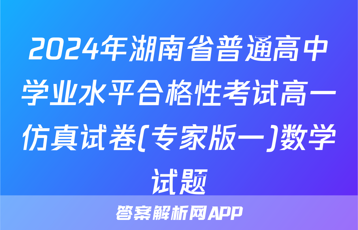 2024年湖南省普通高中学业水平合格性考试高一仿真试卷(专家版一)数学试题