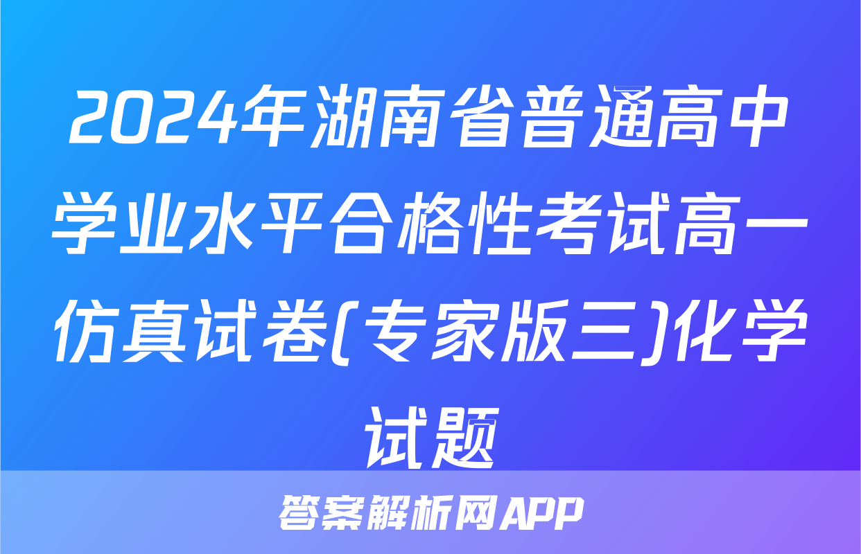 2024年湖南省普通高中学业水平合格性考试高一仿真试卷(专家版三)化学试题