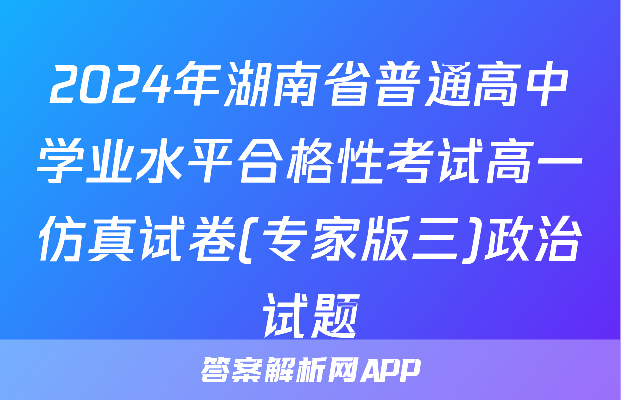 2024年湖南省普通高中学业水平合格性考试高一仿真试卷(专家版三)政治试题