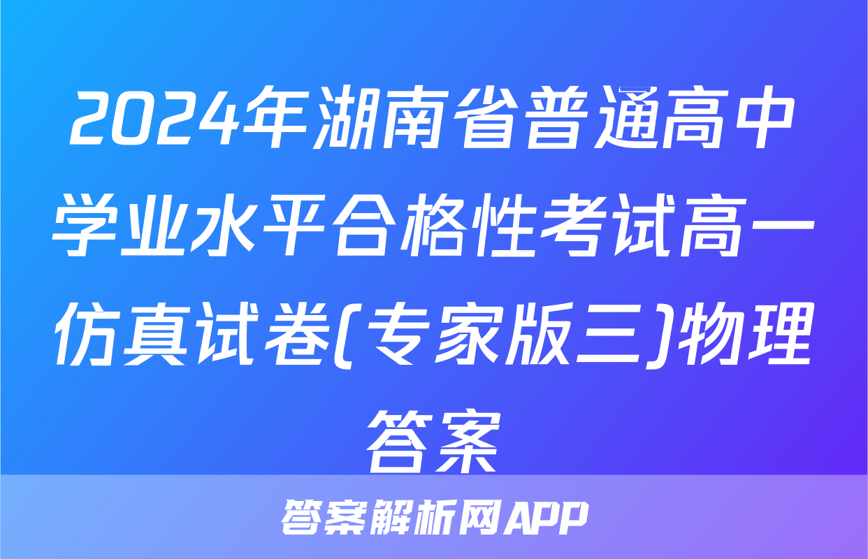 2024年湖南省普通高中学业水平合格性考试高一仿真试卷(专家版三)物理答案