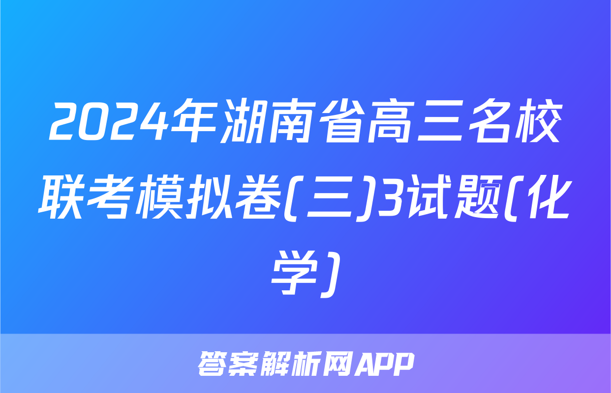 2024年湖南省高三名校联考模拟卷(三)3试题(化学)
