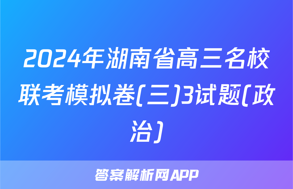 2024年湖南省高三名校联考模拟卷(三)3试题(政治)