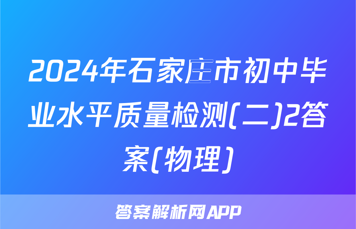 2024年石家庄市初中毕业水平质量检测(二)2答案(物理)