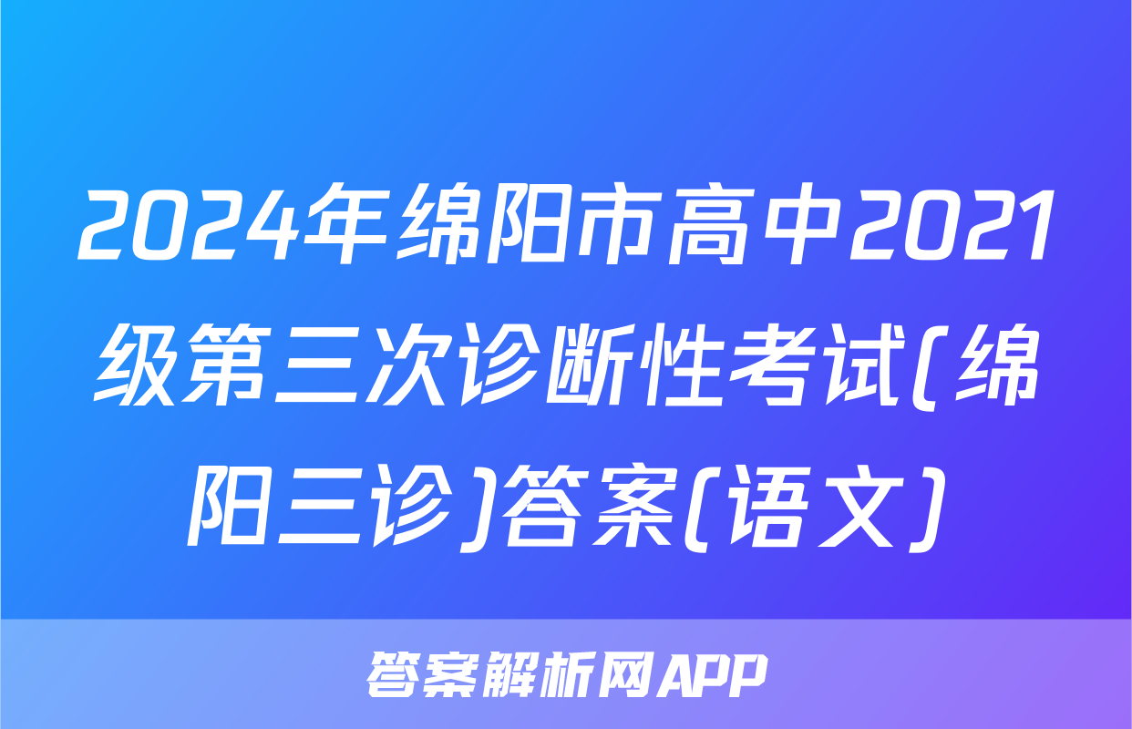 2024年绵阳市高中2021级第三次诊断性考试(绵阳三诊)答案(语文)