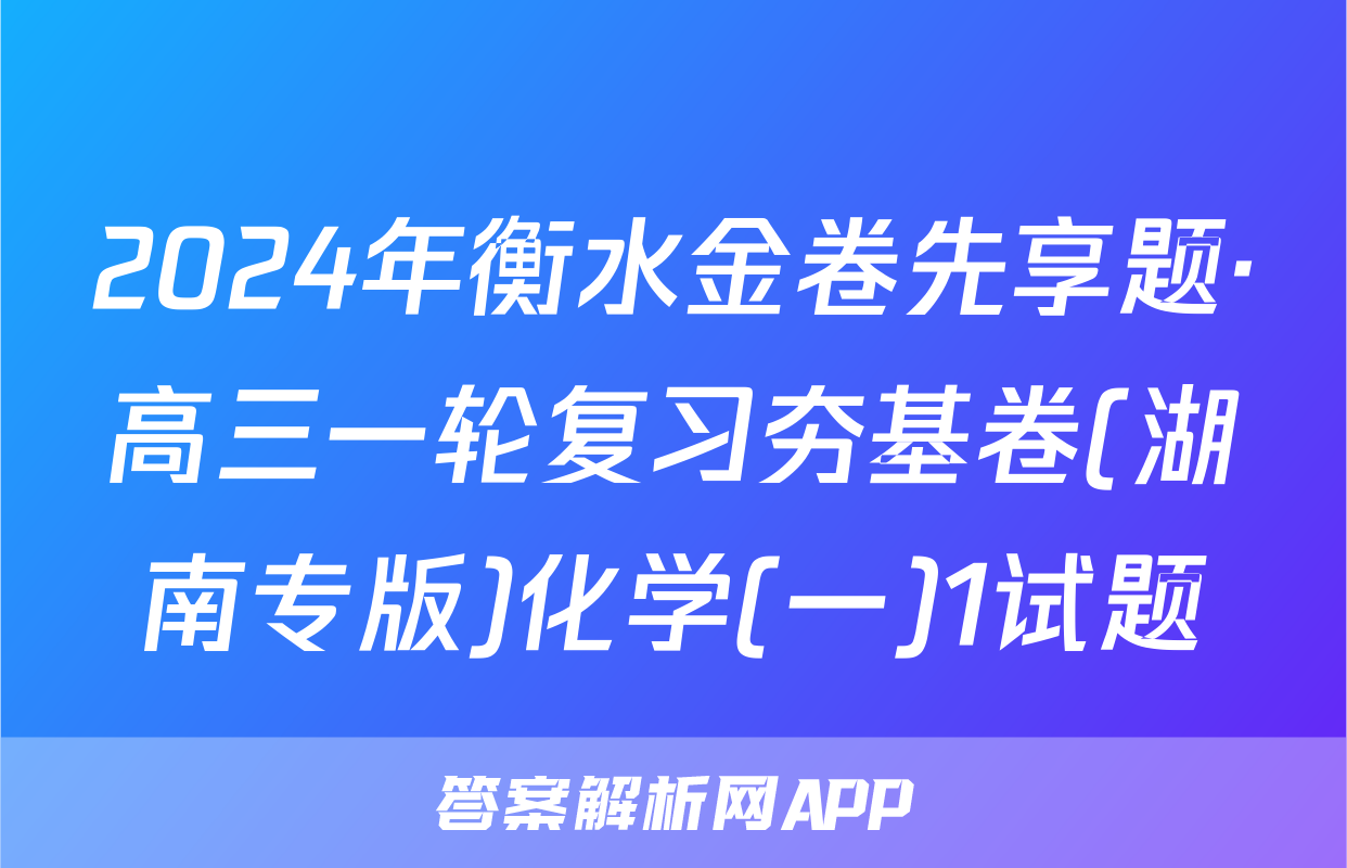 2024年衡水金卷先享题·高三一轮复习夯基卷(湖南专版)化学(一)1试题