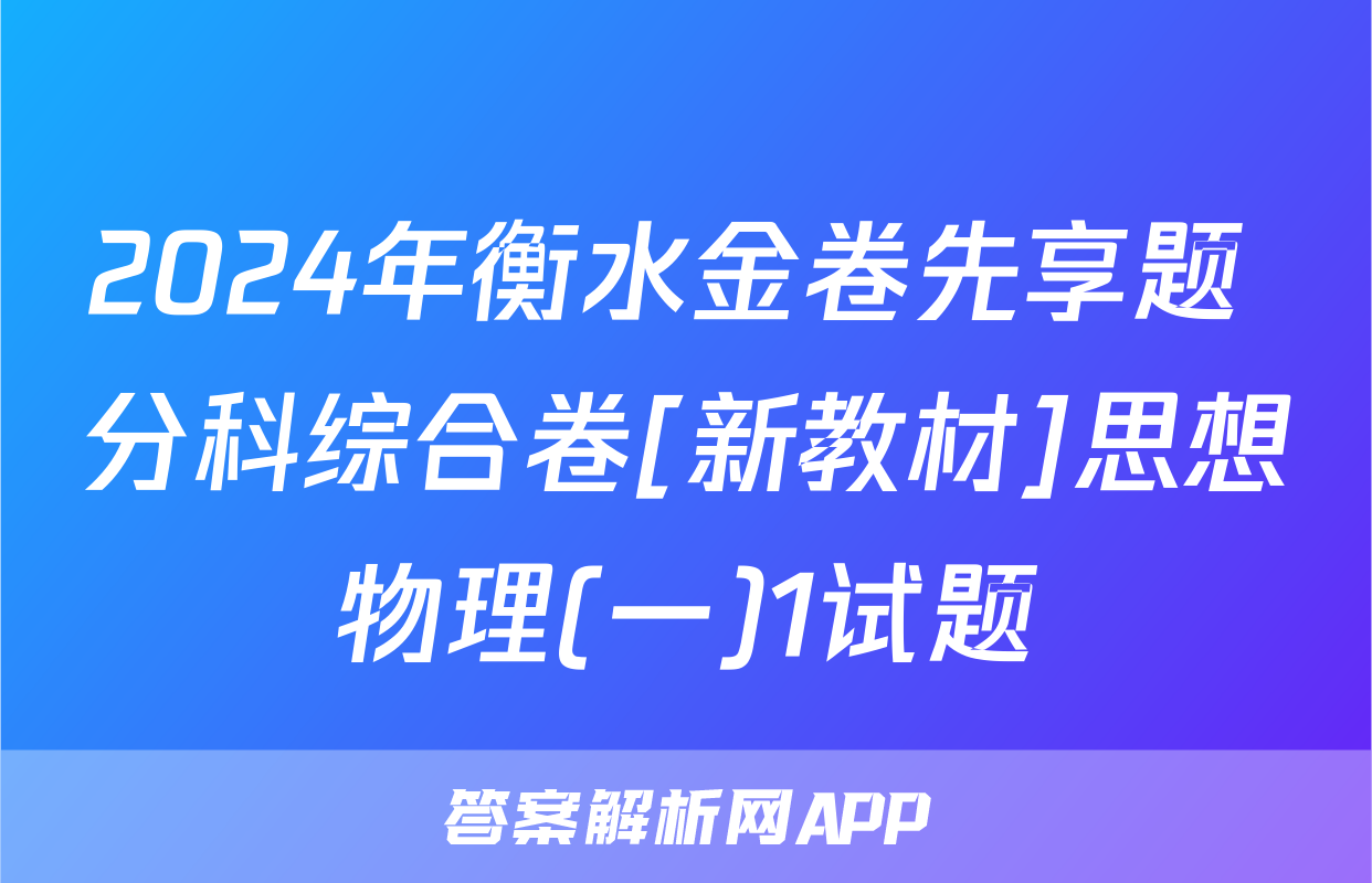 2024年衡水金卷先享题 分科综合卷[新教材]思想物理(一)1试题