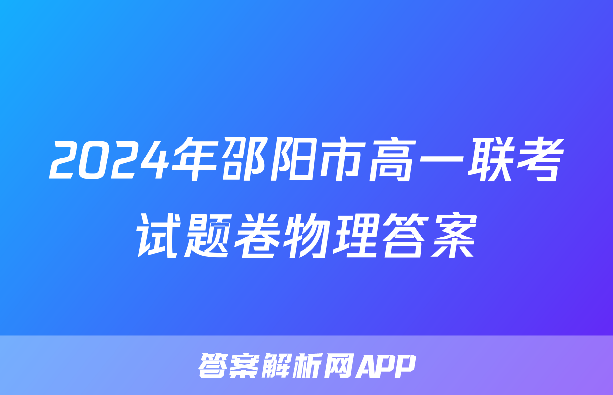 2024年邵阳市高一联考试题卷物理答案