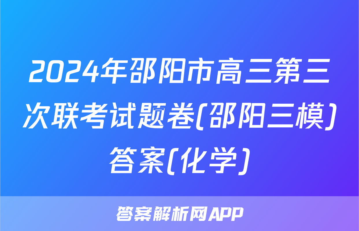2024年邵阳市高三第三次联考试题卷(邵阳三模)答案(化学)