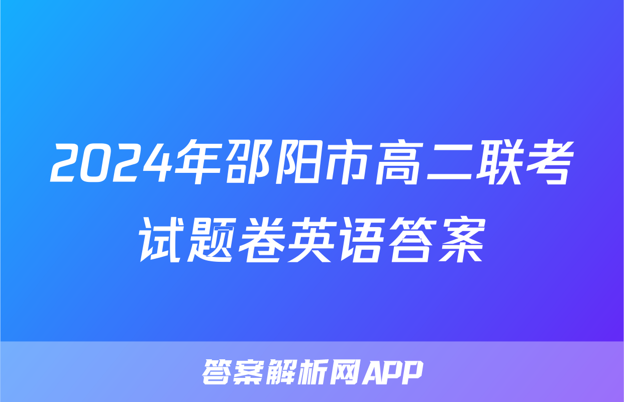 2024年邵阳市高二联考试题卷英语答案