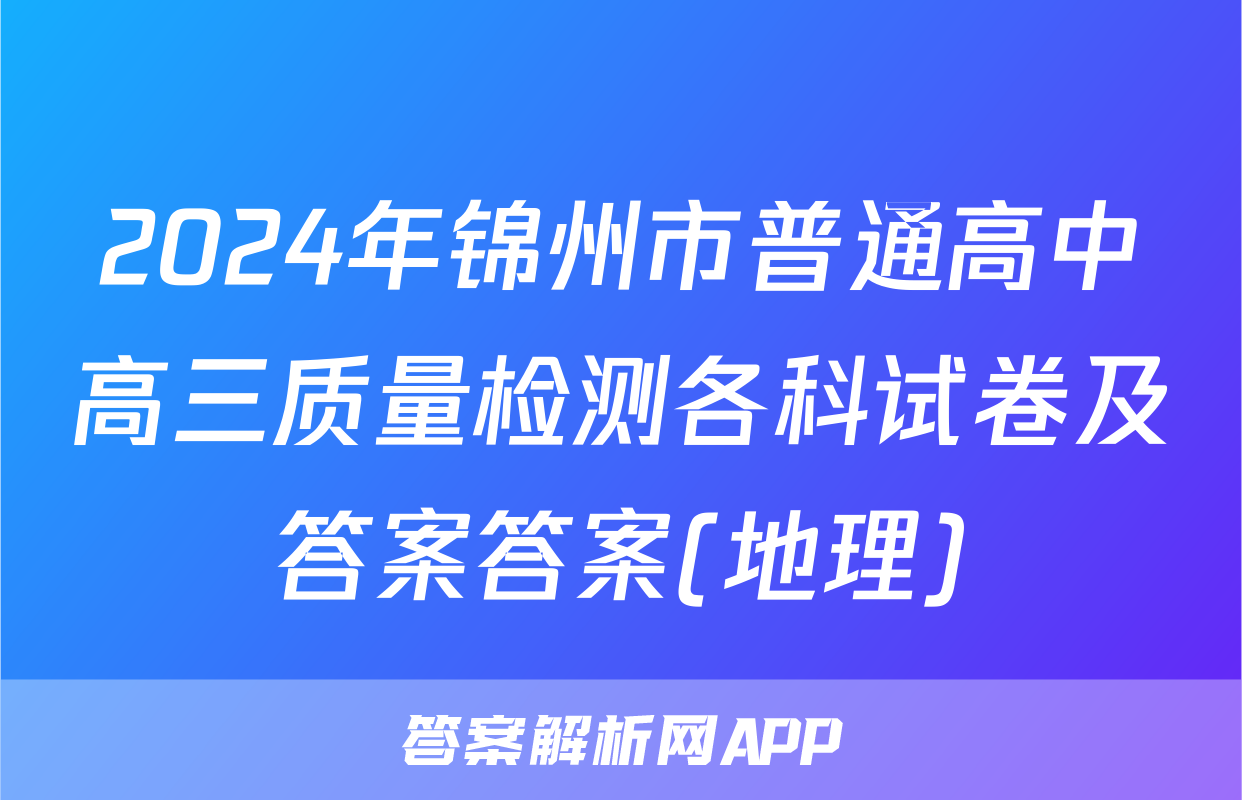 2024年锦州市普通高中高三质量检测各科试卷及答案答案(地理)