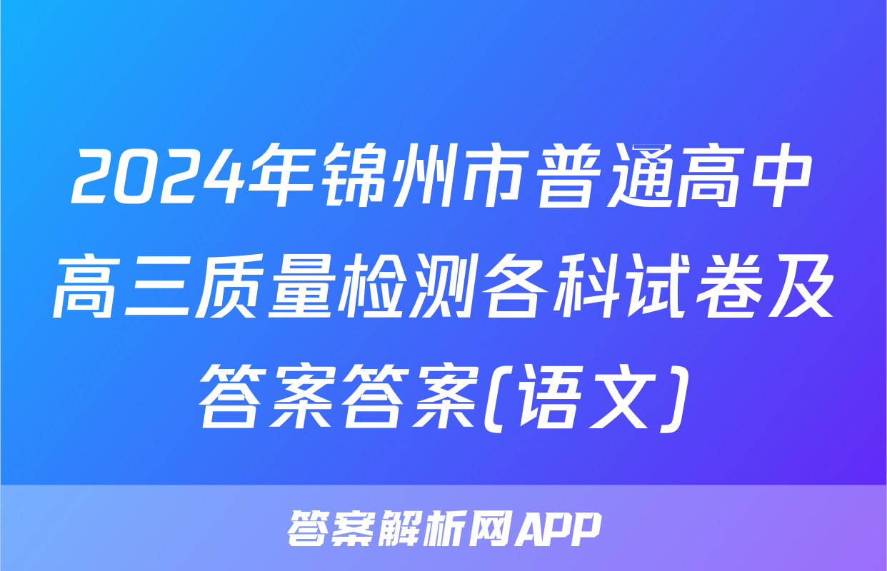 2024年锦州市普通高中高三质量检测各科试卷及答案答案(语文)