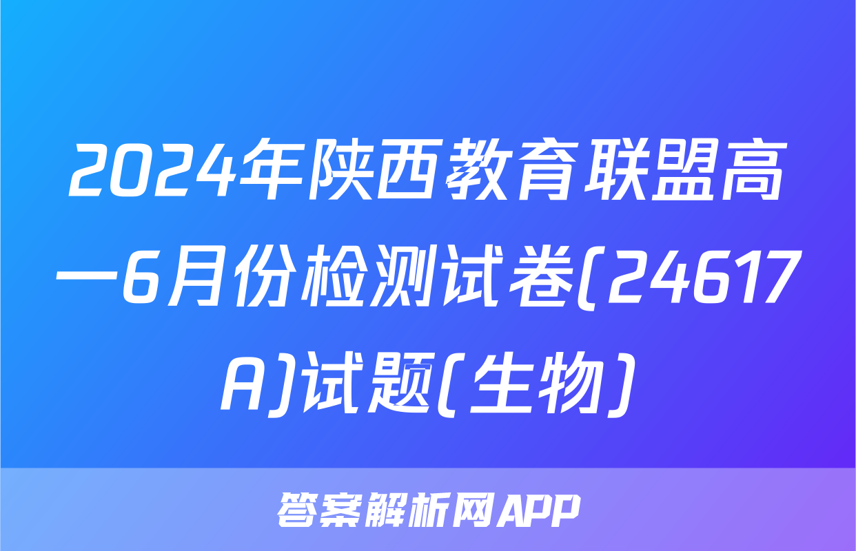 2024年陕西教育联盟高一6月份检测试卷(24617A)试题(生物)