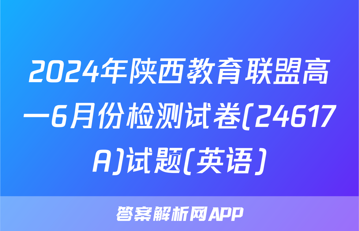 2024年陕西教育联盟高一6月份检测试卷(24617A)试题(英语)