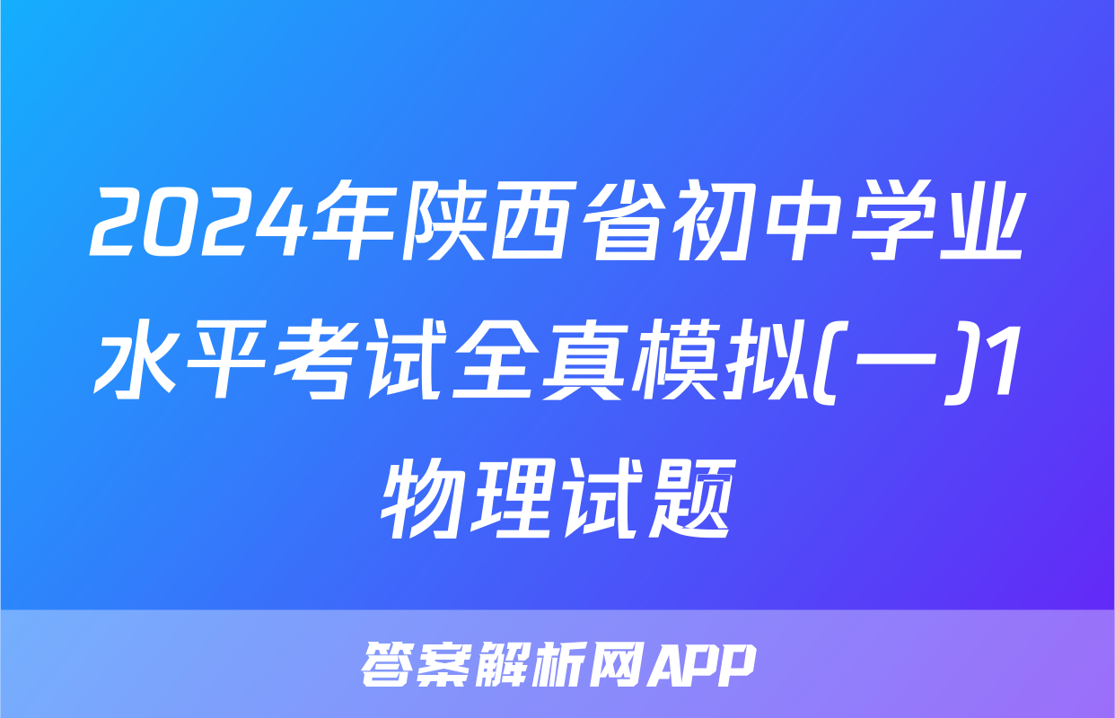 2024年陕西省初中学业水平考试全真模拟(一)1物理试题