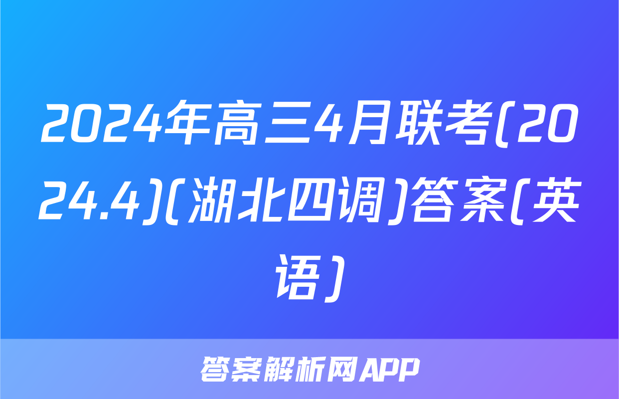 2024年高三4月联考(2024.4)(湖北四调)答案(英语)