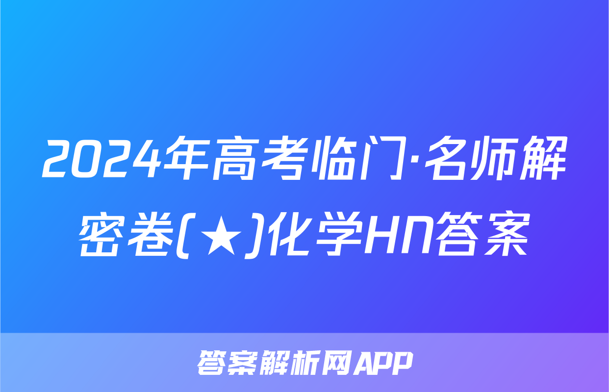 2024年高考临门·名师解密卷(★)化学HN答案