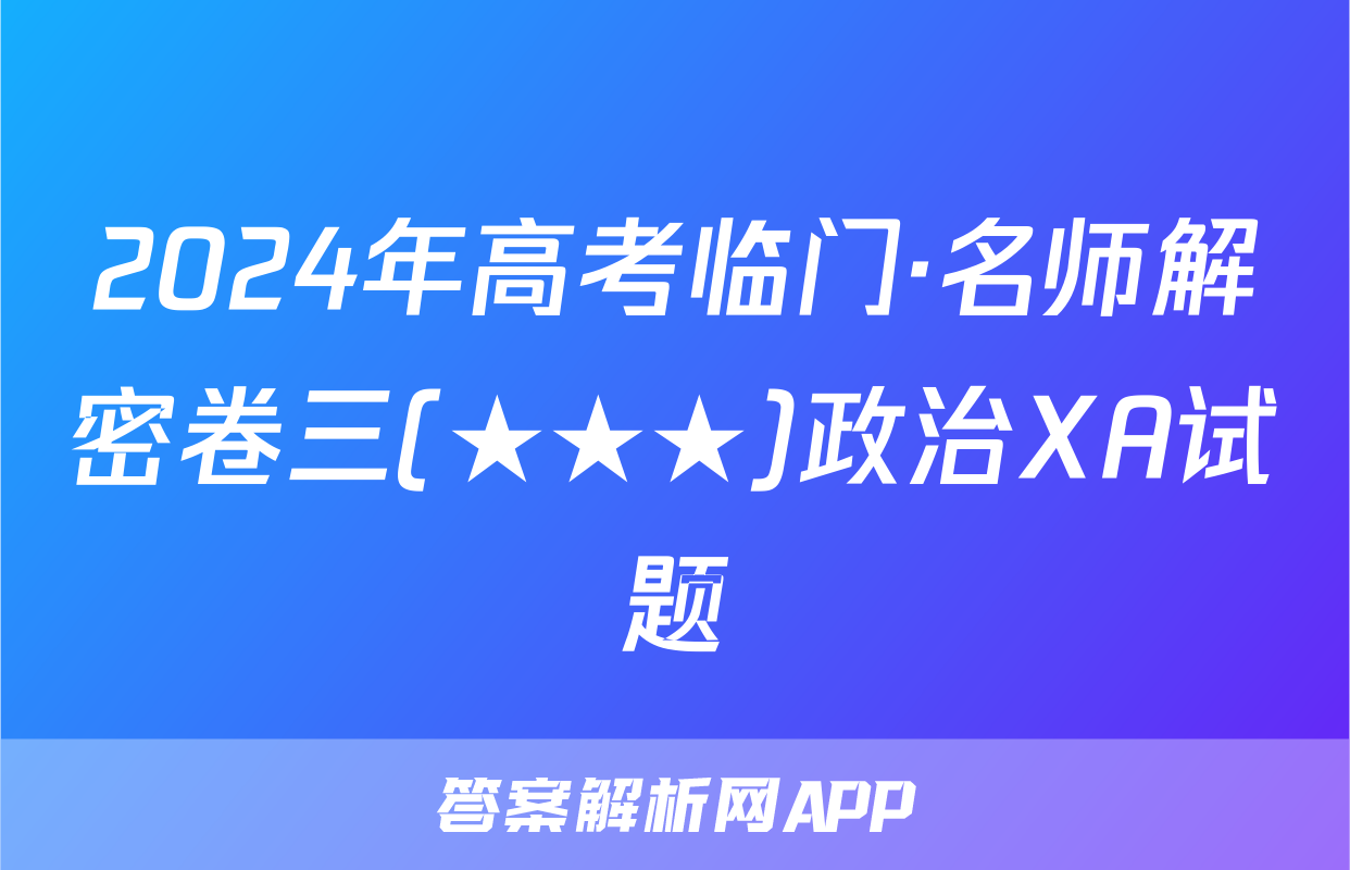 2024年高考临门·名师解密卷三(★★★)政治XA试题