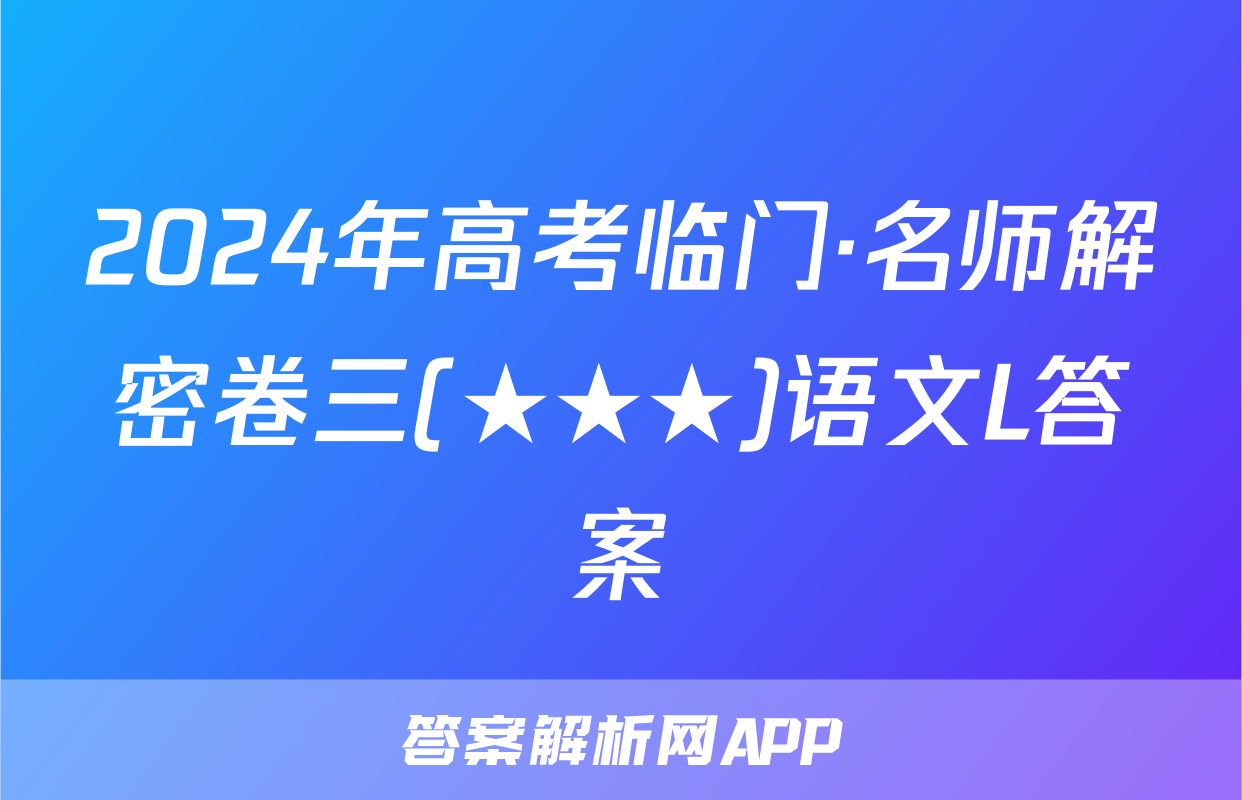 2024年高考临门·名师解密卷三(★★★)语文L答案