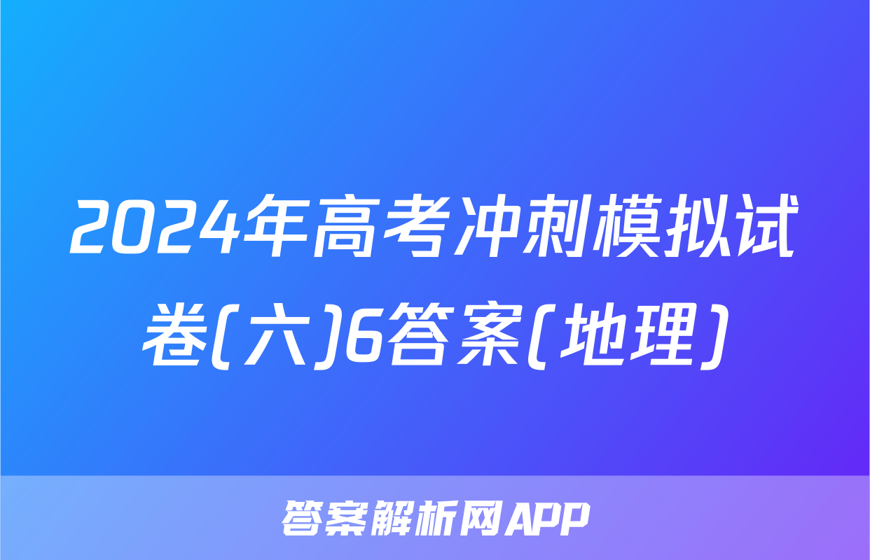2024年高考冲刺模拟试卷(六)6答案(地理)