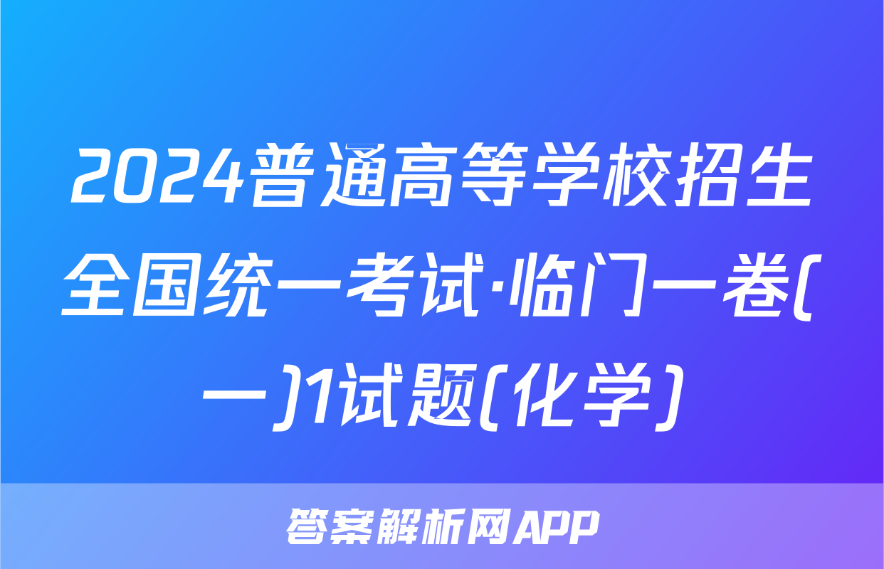 2024普通高等学校招生全国统一考试·临门一卷(一)1试题(化学)