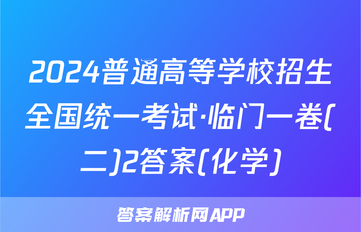 2024普通高等学校招生全国统一考试·临门一卷(二)2答案(化学)