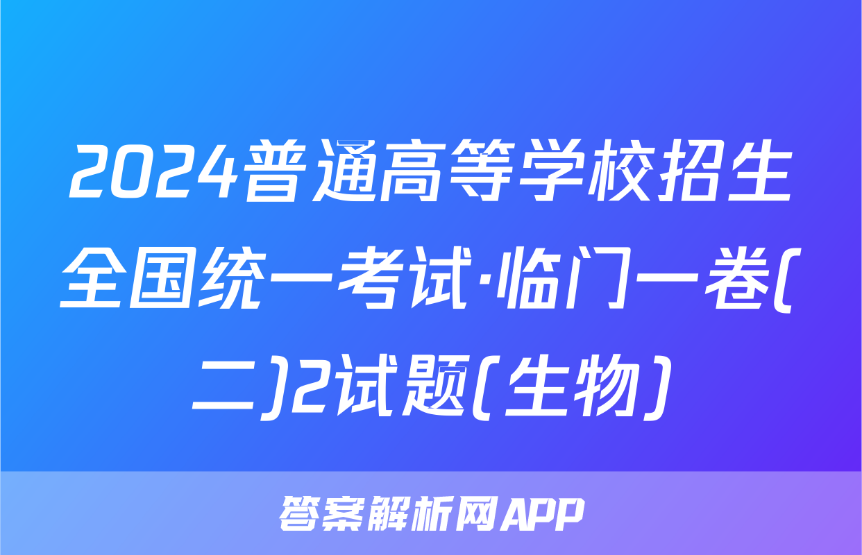 2024普通高等学校招生全国统一考试·临门一卷(二)2试题(生物)
