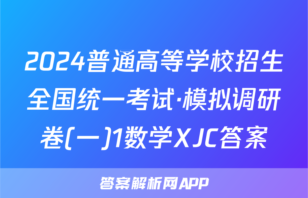 2024普通高等学校招生全国统一考试·模拟调研卷(一)1数学XJC答案