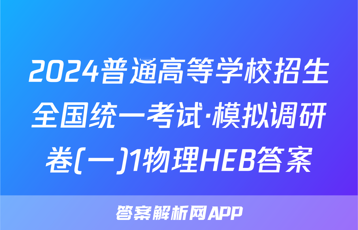 2024普通高等学校招生全国统一考试·模拟调研卷(一)1物理HEB答案